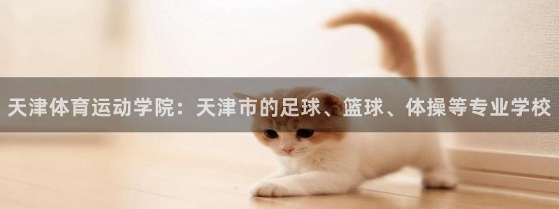 yy易游官网下载平台注册流程视频:天津体育运动学院:天津市的